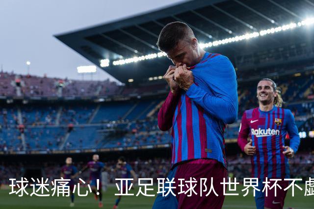 球迷痛心！亚足联球队世界杯不觑欧洲强敌 国足都赢不了泰国