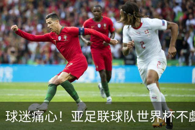 球迷痛心！亚足联球队世界杯不觑欧洲强敌 国足都赢不了泰国